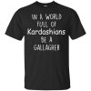 In A World Full Of Kardashians Be A Gallagher Shirt