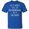 In A World Full Of Kardashians Be A Gallagher Shirt