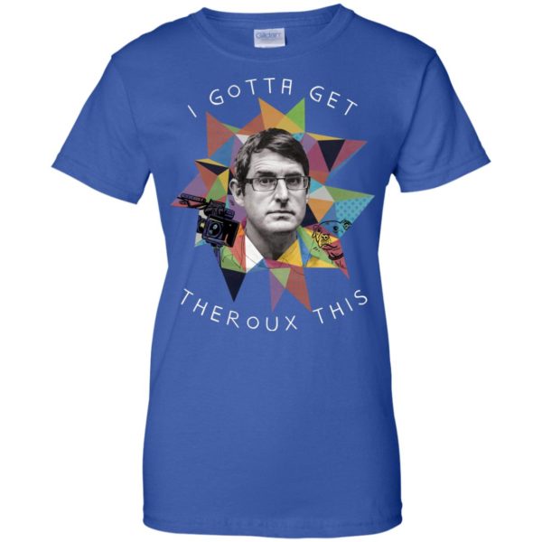 I Gota Get Theroux This T Shirts, Hoodies, Tank Top