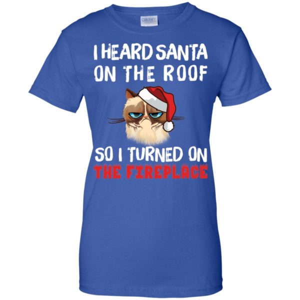 Grumpy Cat: I Heard Santa On The Roof So I Turned On The Fireplace T Shirts, Sweatshirt