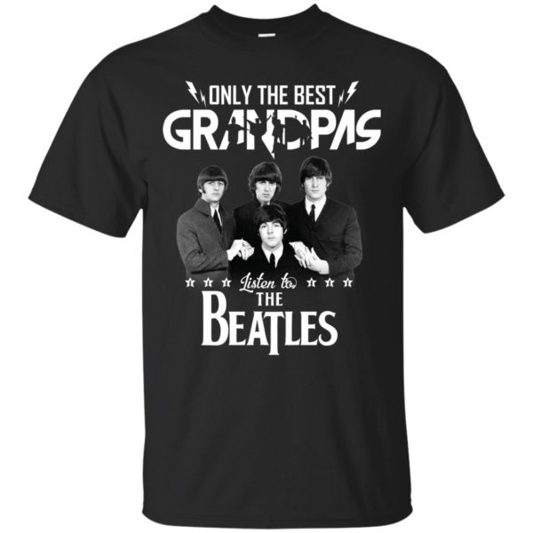 Only The Best Grandpas Listen To The Beatles T Shirts, Hoodies