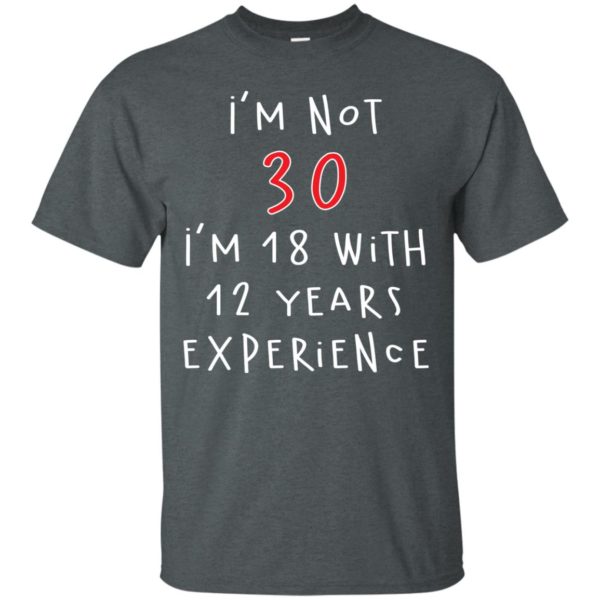 I'm Not 30 I'm 18 With 12 Years Experience Funny Birthday T Shirts, Hoodies, Tank Top