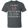 I'm Not 50 I'm 18 With 32 Years Experience Funny Birthday T Shirts, Hoodies, Tank Top