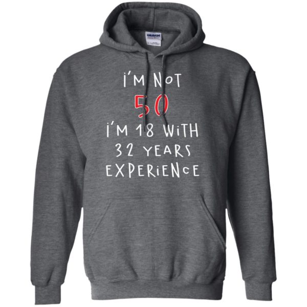 I'm Not 50 I'm 18 With 32 Years Experience Funny Birthday T Shirts, Hoodies, Tank Top