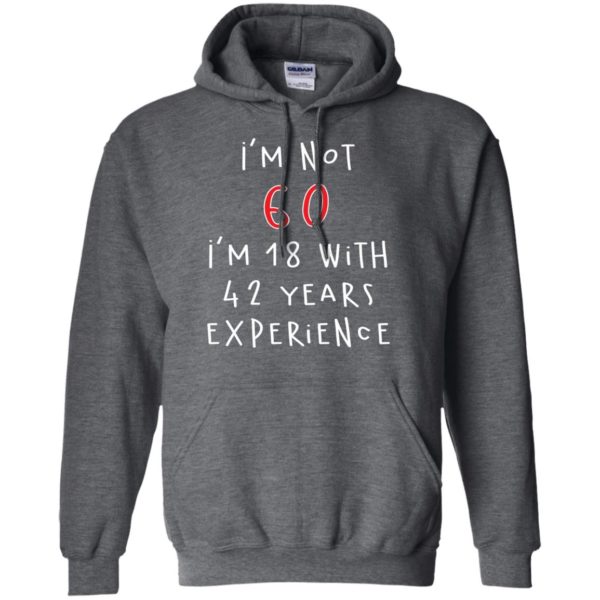 I'm Not 60 I'm 18 With 42 Years Experience Funny Birthday T Shirts, Hoodies, Tank Top