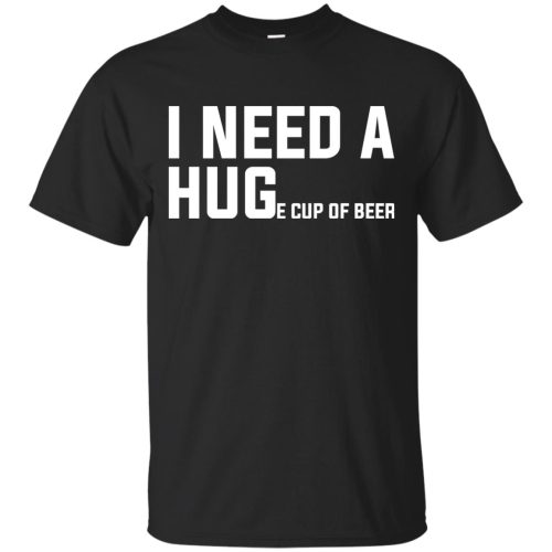 I Need A Huge Cup Of Beer T Shirts, Sweatshirt