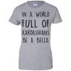 In A World Full Of Kardashians Be A Bella T Shirts, Hoodies, Tank Top