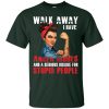 Walk Away I Have Anger Issues And A Serious Dislike For Stupid People T Shirts