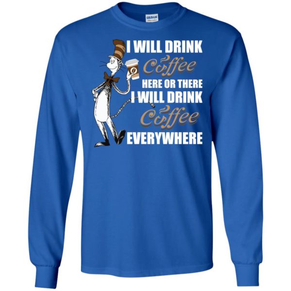 I Will Drink Coffee Here or There, I Will Drink Coffee Everywhere T Shirts