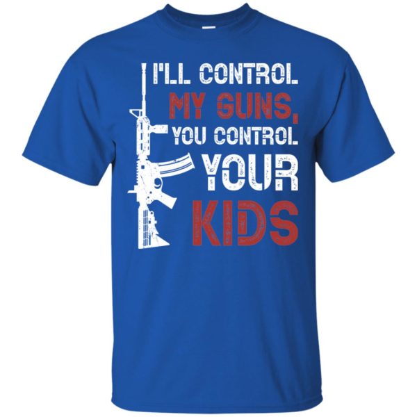 I'll Control My Guns You Control Your Kids T Shirts, Hoodies
