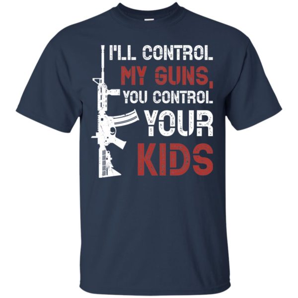 I'll Control My Guns You Control Your Kids T Shirts, Hoodies