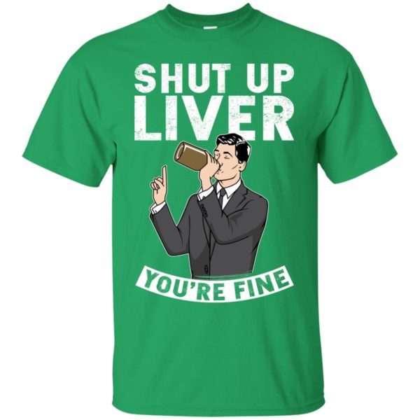 Archer Shut Up Liver You're Fine T Shirts, Hoodies, Tank Top