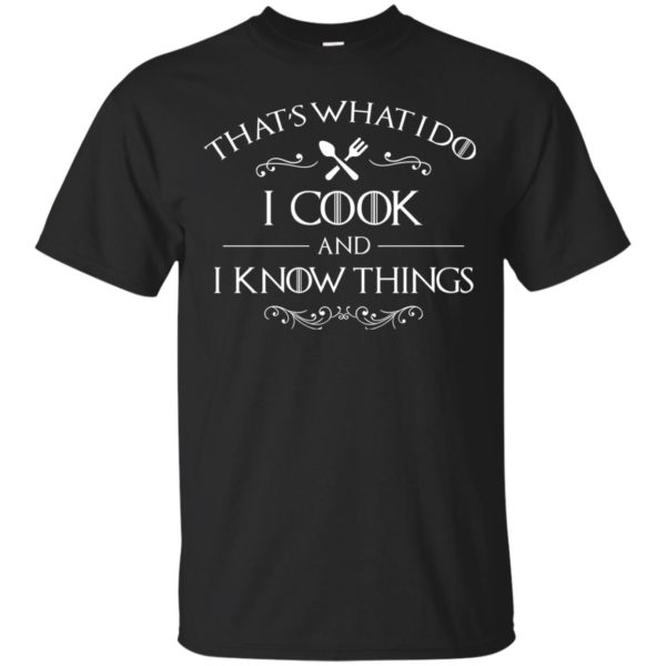That's What I Do I Cook and I Know Things T Shirts