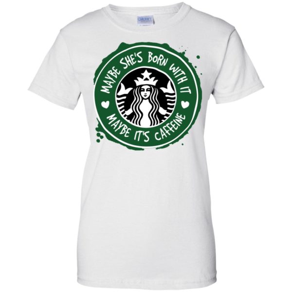 Maybe She's Born With It, Maybe It's Caffeine Starbucks T shirts
