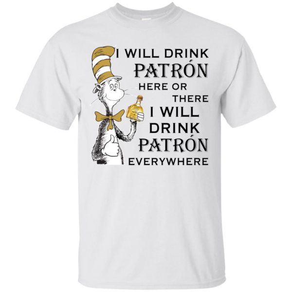 I Will Drink Patron Here or There, I Will Drink Patron Everywhere T shirts