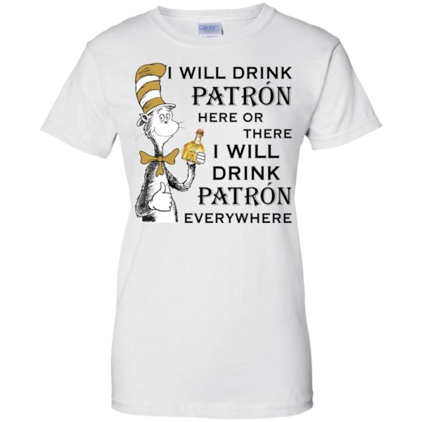 I Will Drink Patron Here or There, I Will Drink Patron Everywhere T shirts