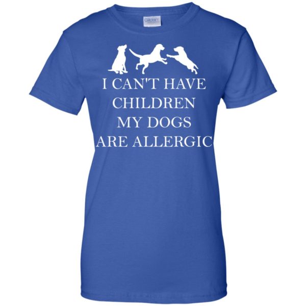 I Can't Have Children. My Dogs Are Allergic T shirts