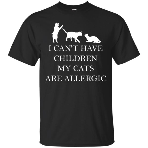 I Can't Have Children. My Cats Are Allergic T shirts
