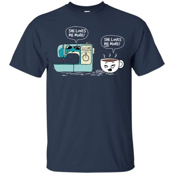 Sewing Machine vs Coffee She Loves Me More T shirts
