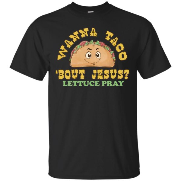 Wanna Taco 'Bout Jesus?Lettuce Pray T shirts