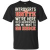 Introverts Unite We're Here We're Uncomfortable And We Want To Go Home t shirts