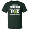 Always Be Yourself Unless You Can Be A Frog Then Always Be A Frog T shirts