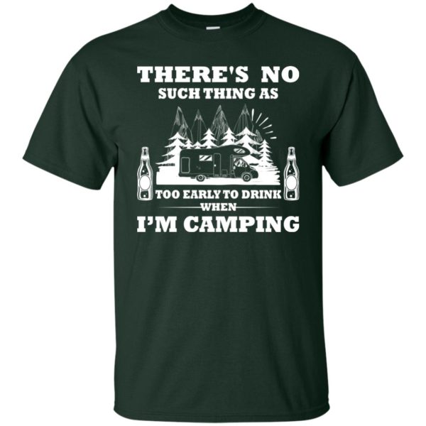 There's No Such Thing As Too Early To Drink When I'm Camping T Shirt