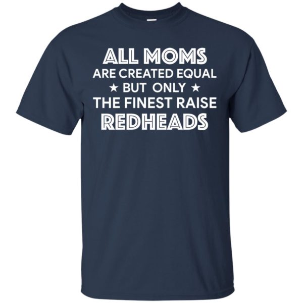 All Moms are created equal but only the finest raise Redheads T shirts