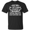 Guns Don't Kill People, Dads With Pretty Daughters Do T shirts