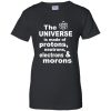 The Universe is Made of Protons, Neutrons, Electrons and Morons T Shirt
