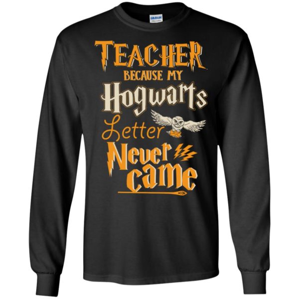 Teacher Because My Hogwarts Letter Never Came T Shirs, Hoodies