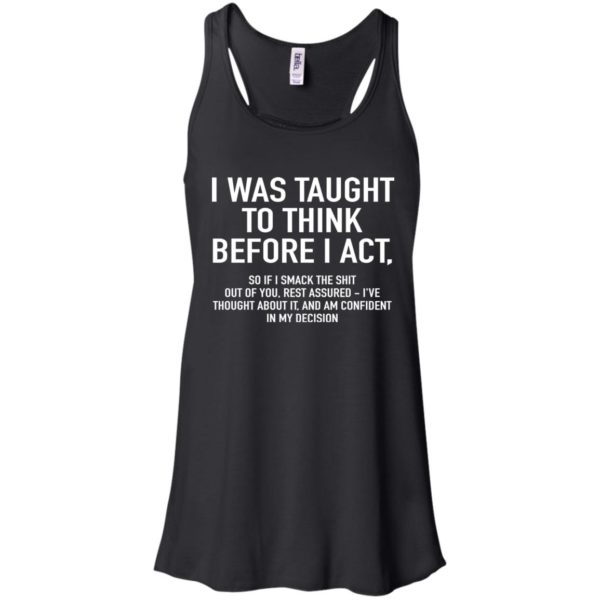I Was Taught To Think Before I Act T shirts