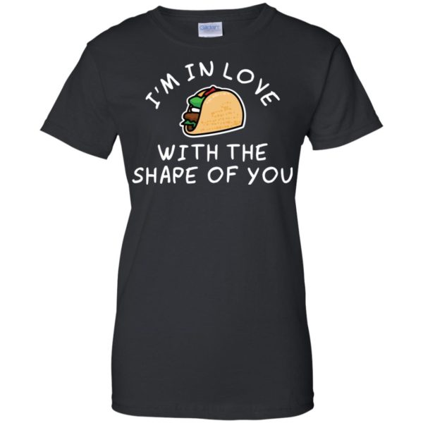 I'm in Love with the Shape of You Taco T shirts