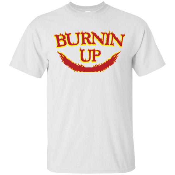 Burnin Up T shirts, Hoodies, Sweatshirts, Tank Top