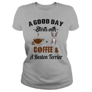 A Good Day Starts With Coffee and A Boston Terrier Ladies T Shirt