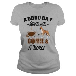 A Good Day Starts With Coffee and A Boxer Ladies T Shirt