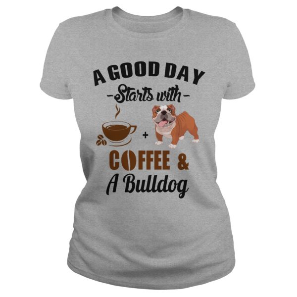 A Good Day Starts With Coffee and A Bulldog T Shirt, Hoodies, Tank Top