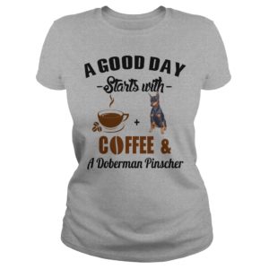 A Good Day Starts With Coffee and A Doberman Pinscher Ladies T Shirt