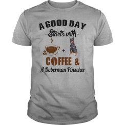 A Good Day Starts With Coffee and A Doberman Pinscher T Shirt