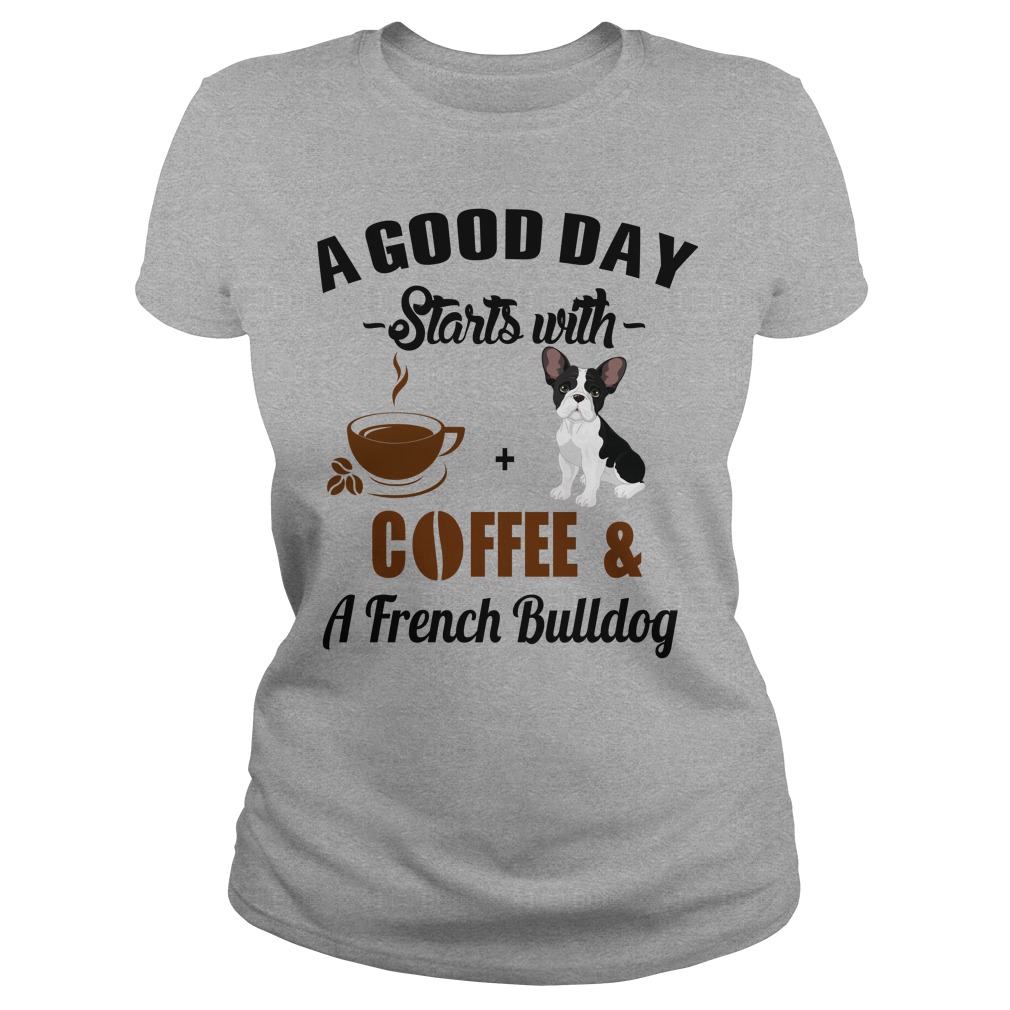 A Good Day Starts With Coffee and A French Bulldog T shirt, Hoodies, Tank Top