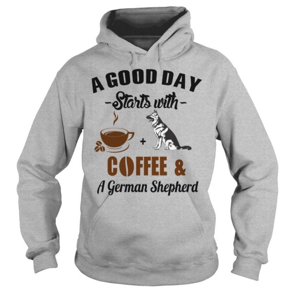 A Good Day Starts With Coffee and A German Shepherd T shirt, Hoodies, Tank Top