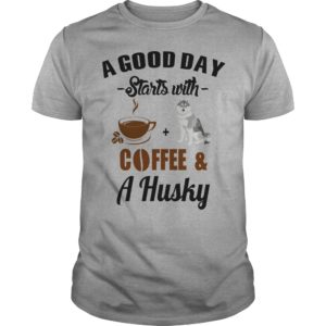 A Good Day Starts With Coffee and A Husky T Shirt