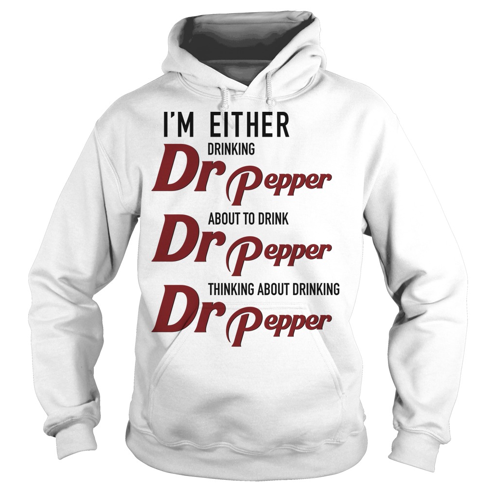 I'm Either Drinking Dr Pepper About to Drink Dr Pepper T Shirt, Hoodies, Tank Top