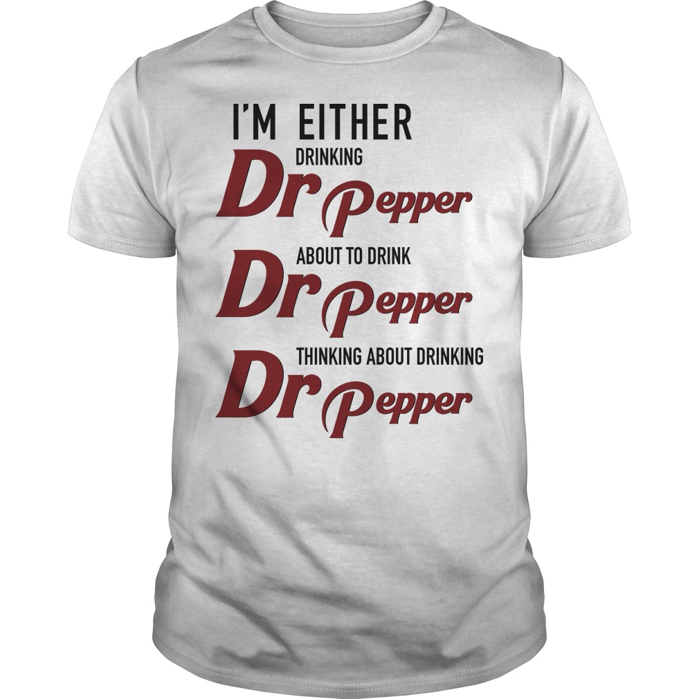 I'm Either Drinking Dr Pepper About to Drink Dr Pepper T Shirt, Hoodies, Tank Top