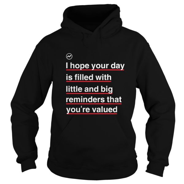 I Hope Your Day IShirt Filled With Little And Big Reminders That You're Valued Shirt