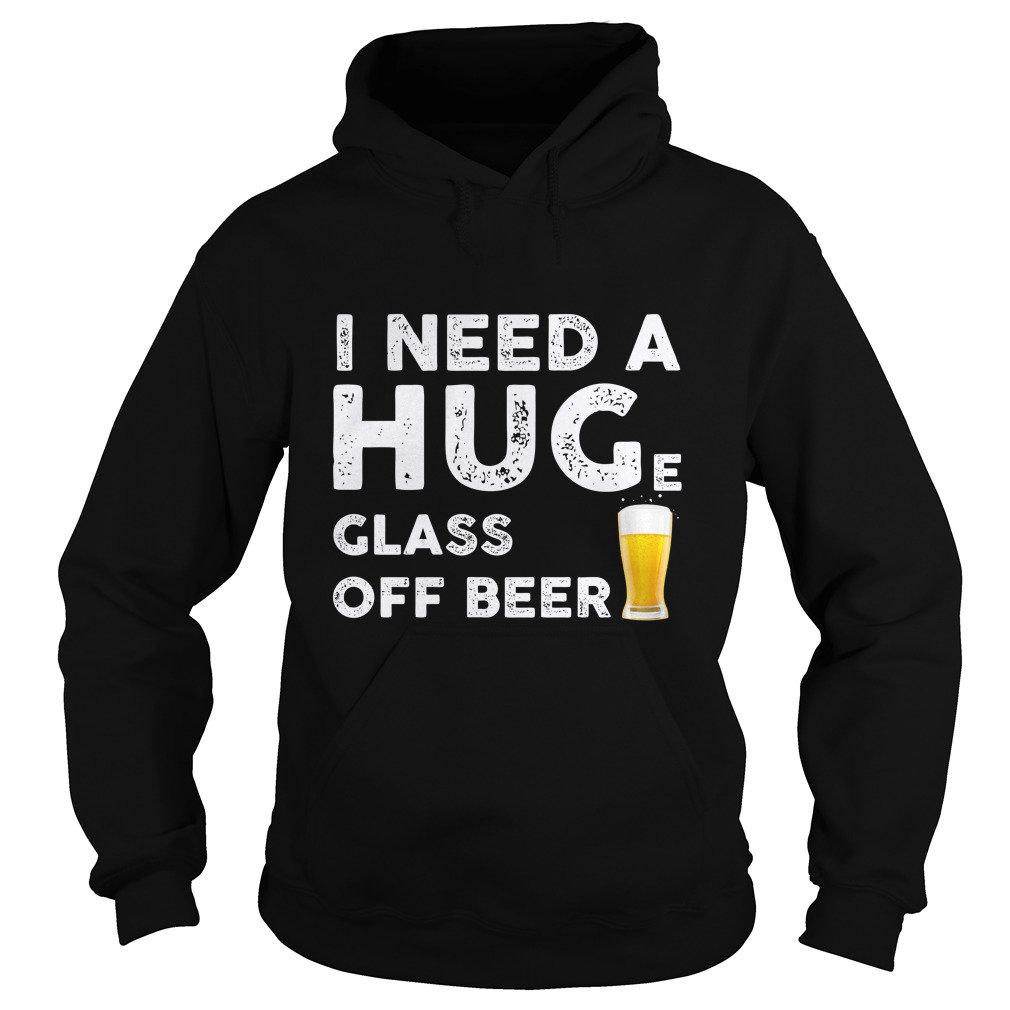I need a hug(e) glass of beer Funny Beer lovers Shirt