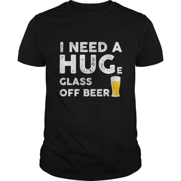 I need a hug(e) glass of beer Funny Beer lovers Shirt