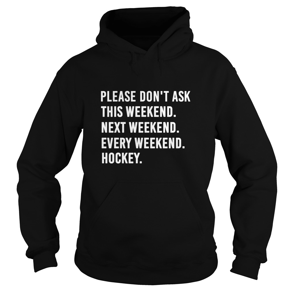 Please Don't Ask This Weekend Next Weekend Every Weekend Hockey Shirt