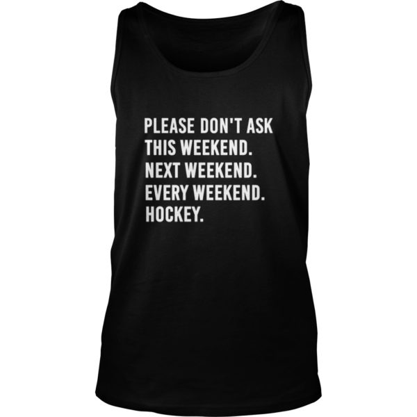 Please Don't Ask This Weekend Next Weekend Every Weekend Hockey Shirt