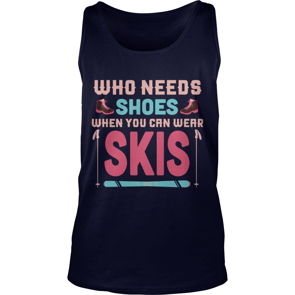 Who Needs Shoes When You Can Wear Skis Shirt